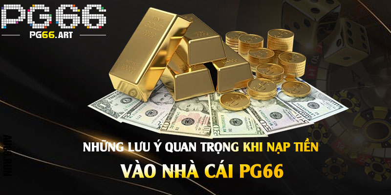 Những lưu ý quan trọng khi nạp tiền vào nhà cái Pg66