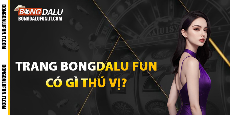 Trang Bongdalu fun có gì thú vị?